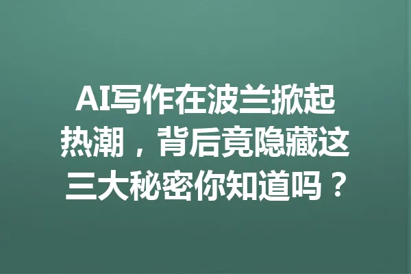 AI写作在波兰掀起热潮，背后竟隐藏这三大秘密你知道吗？ 一