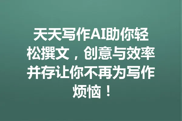 天天写作AI助你轻松撰文，创意与效率并存让你不再为写作烦恼！ 一