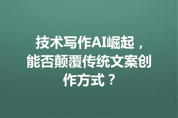 技术写作AI崛起，能否颠覆传统文案创作方式？ 一