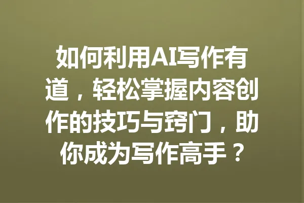 如何利用AI写作有道,轻松掌握内容创作的技巧与窍门,助你成为写作高手? 一