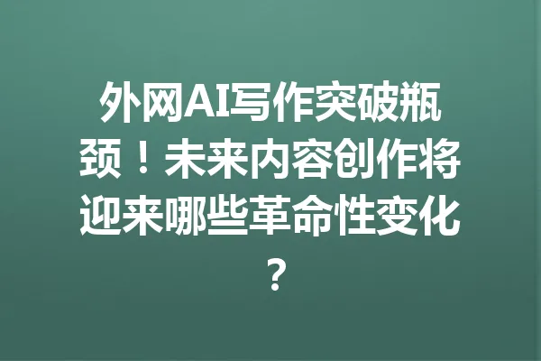 外网AI写作突破瓶颈！未来内容创作将迎来哪些革命性变化？ 一