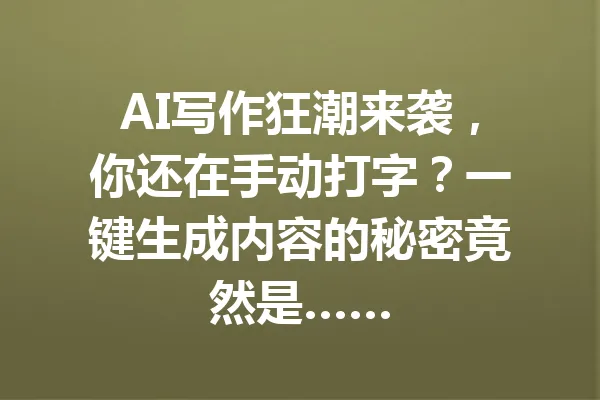 AI写作狂潮来袭，你还在手动打字？一键生成内容的秘密竟然是…… 一