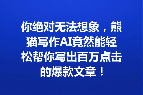 你绝对无法想象,熊猫写作AI竟然能轻松帮你写出百万点击的爆款文章! 一