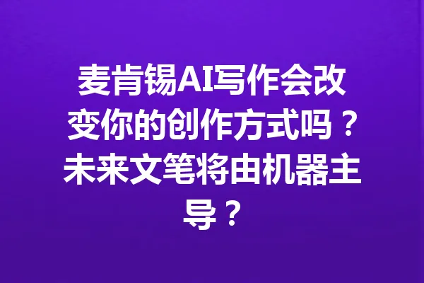 麦肯锡AI写作会改变你的创作方式吗?未来文笔将由机器主导? 一