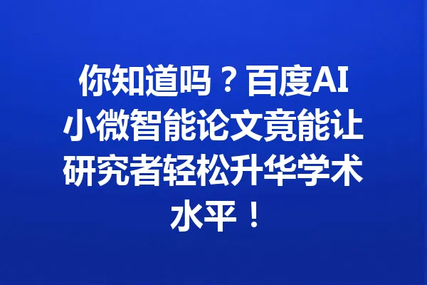 你知道吗？百度AI小微智能论文竟能让研究者轻松升华学术水平！ 一