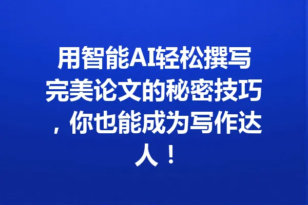 用智能AI轻松撰写完美论文的秘密技巧,你也能成为写作达人! 一