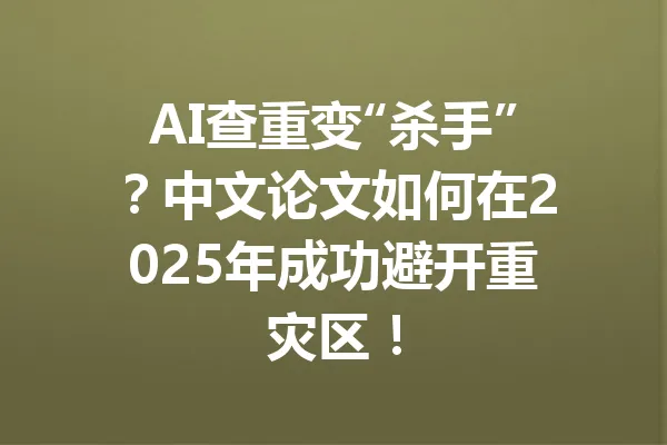 AI查重变“杀手”?中文论文如何在2025年成功避开重灾区! 一