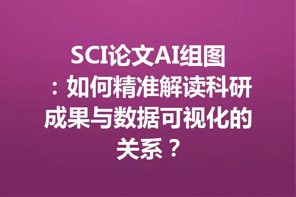 SCI论文AI组图：如何精准解读科研成果与数据可视化的关系？ 一