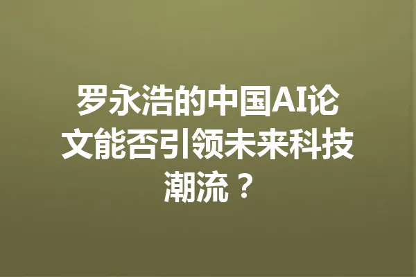 罗永浩的中国AI论文能否引领未来科技潮流？ 一