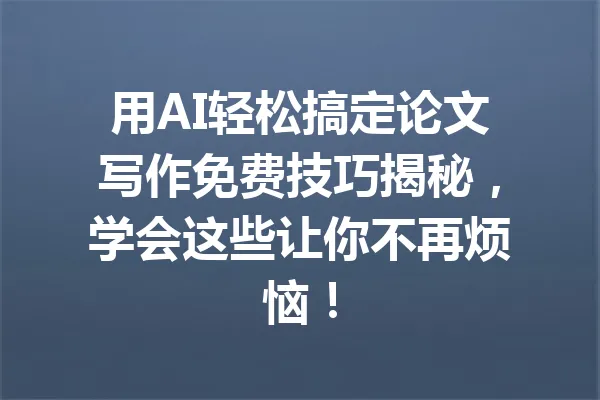 用AI轻松搞定论文写作免费技巧揭秘,学会这些让你不再烦恼! 一