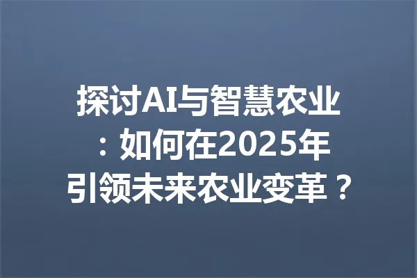 探讨AI与智慧农业:如何在2025年引领未来农业变革? 一