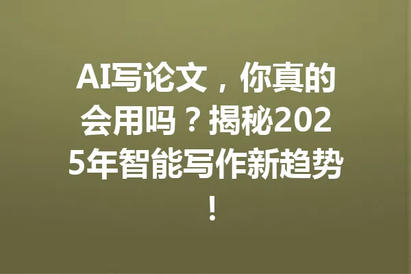 AI写论文，你真的会用吗？揭秘2025年智能写作新趋势！ 一