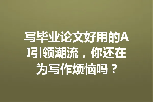 写毕业论文好用的AI引领潮流，你还在为写作烦恼吗？ 一