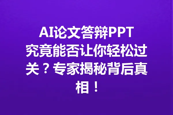 AI论文答辩PPT究竟能否让你轻松过关？专家揭秘背后真相！ 一