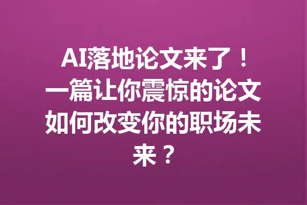 AI落地论文来了！一篇让你震惊的论文如何改变你的职场未来？ 一