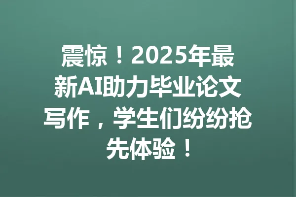 震惊！2025年最新AI助力毕业论文写作，学生们纷纷抢先体验！ 一
