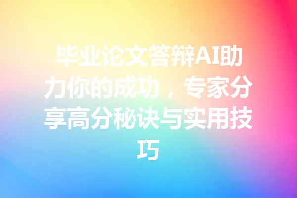 毕业论文答辩AI助力你的成功，专家分享高分秘诀与实用技巧 一