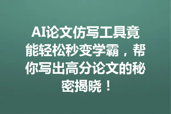 AI论文仿写工具竟能轻松秒变学霸,帮你写出高分论文的秘密揭晓! 一