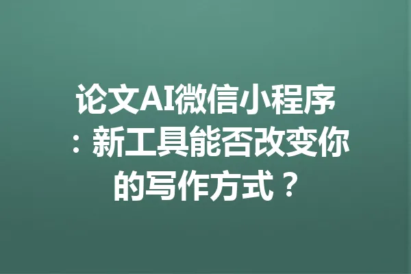论文AI微信小程序：新工具能否改变你的写作方式？ 一