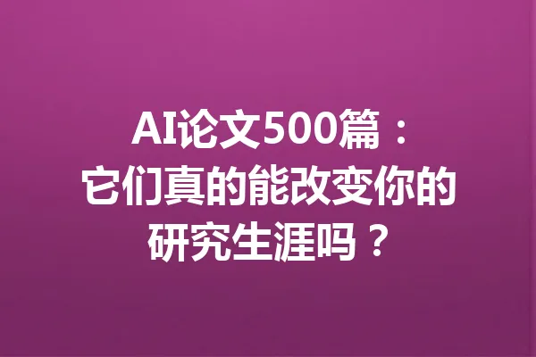 AI论文500篇：它们真的能改变你的研究生涯吗？ 一