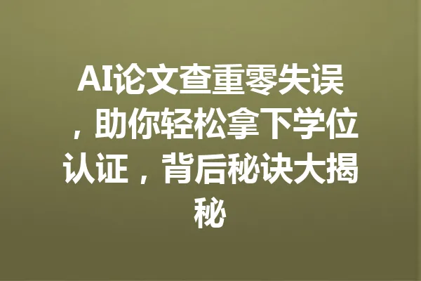 AI论文查重零失误，助你轻松拿下学位认证，背后秘诀大揭秘 一