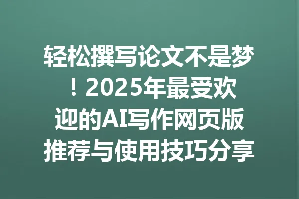 轻松撰写论文不是梦！2025年最受欢迎的AI写作网页版推荐与使用技巧分享 一