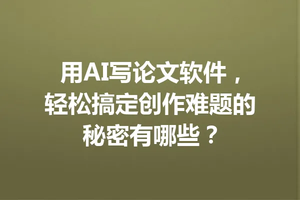 用AI写论文软件，轻松搞定创作难题的秘密有哪些？ 一