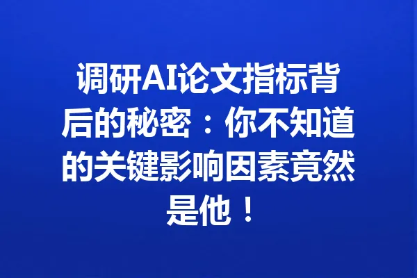 调研AI论文指标背后的秘密：你不知道的关键影响因素竟然是他！ 一