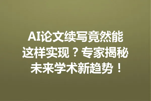 AI论文续写竟然能这样实现？专家揭秘未来学术新趋势！ 一