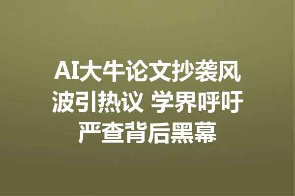 AI大牛论文抄袭风波引热议 学界呼吁严查背后黑幕 一