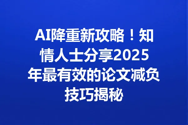 AI降重新攻略！知情人士分享2025年最有效的论文减负技巧揭秘 一