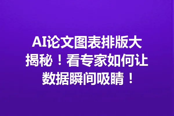 AI论文图表排版大揭秘！看专家如何让数据瞬间吸睛！ 一