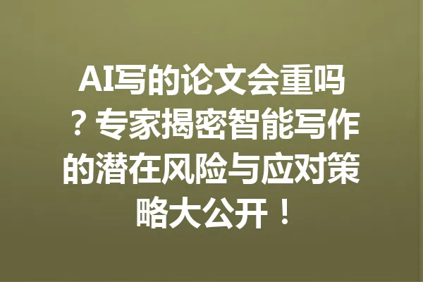 AI写的论文会重吗？专家揭密智能写作的潜在风险与应对策略大公开！ 一