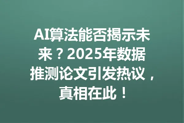 AI算法能否揭示未来？2025年数据推测论文引发热议，真相在此！ 一