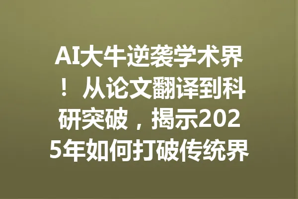 AI大牛逆袭学术界！ 从论文翻译到科研突破，揭示2025年如何打破传统界限 一