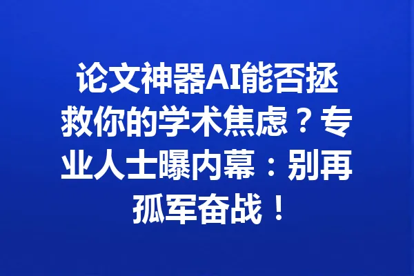 论文神器AI能否拯救你的学术焦虑？专业人士曝内幕：别再孤军奋战！ 一