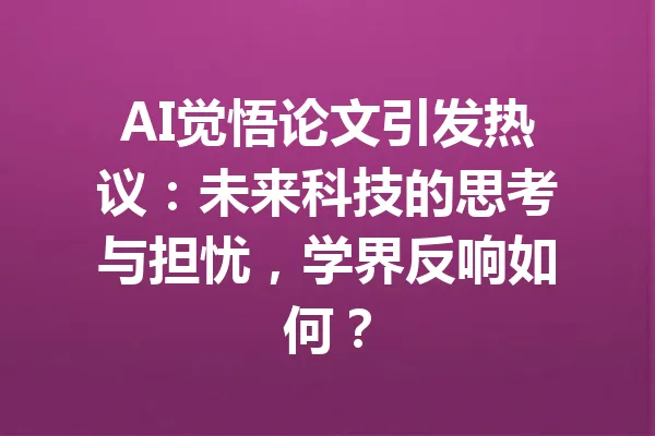 AI觉悟论文引发热议：未来科技的思考与担忧，学界反响如何？ 一