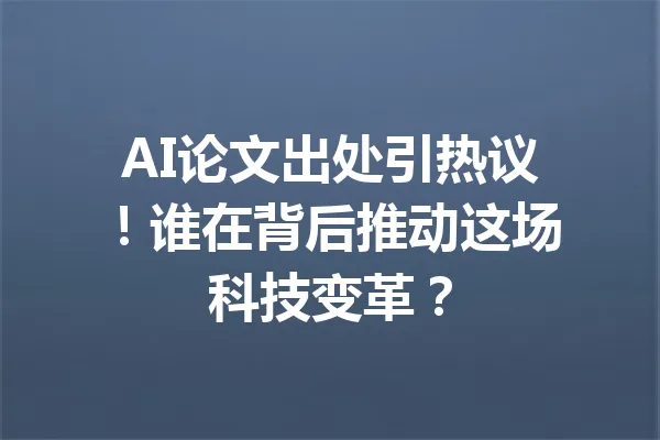 AI论文出处引热议!谁在背后推动这场科技变革? 一