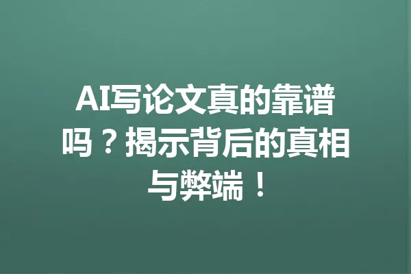 AI写论文真的靠谱吗？揭示背后的真相与弊端！ 一