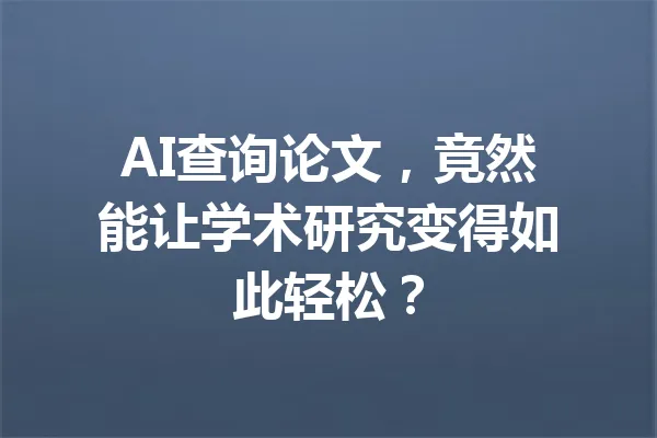 AI查询论文,竟然能让学术研究变得如此轻松? 一
