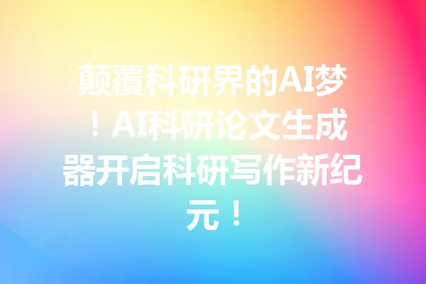 颠覆科研界的AI梦!AI科研论文生成器开启科研写作新纪元! 一