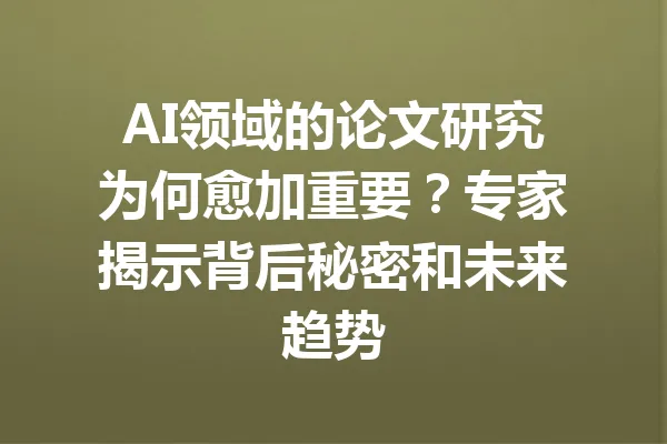 AI领域的论文研究为何愈加重要？专家揭示背后秘密和未来趋势 一