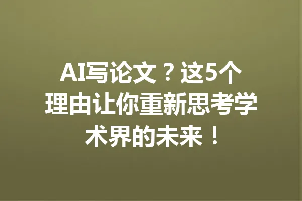 AI写论文？这5个理由让你重新思考学术界的未来！ 一