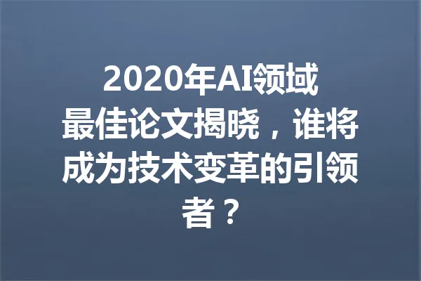 2020年AI领域最佳论文揭晓，谁将成为技术变革的引领者？ 一