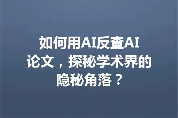 如何用AI反查AI论文，探秘学术界的隐秘角落？ 一