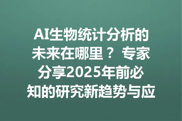 AI生物统计分析的未来在哪里？ 专家分享2025年前必知的研究新趋势与应用案例 一