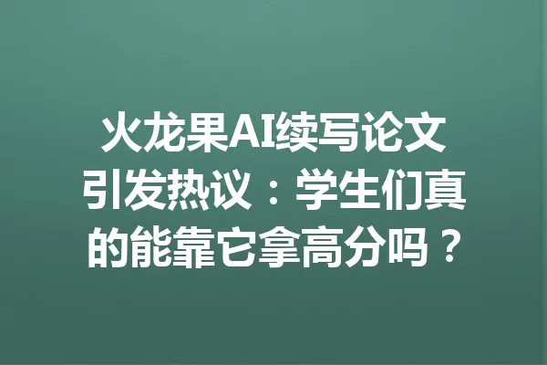 火龙果AI续写论文引发热议：学生们真的能靠它拿高分吗？ 一
