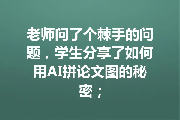 老师问了个棘手的问题，学生分享了如何用AI拼论文图的秘密； 一