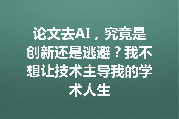 论文去AI，究竟是创新还是逃避？我不想让技术主导我的学术人生 一