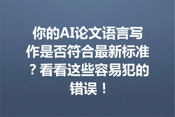 你的AI论文语言写作是否符合最新标准?看看这些容易犯的错误! 一